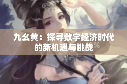 九幺黃：探尋數字經濟時代的新機遇與挑戰