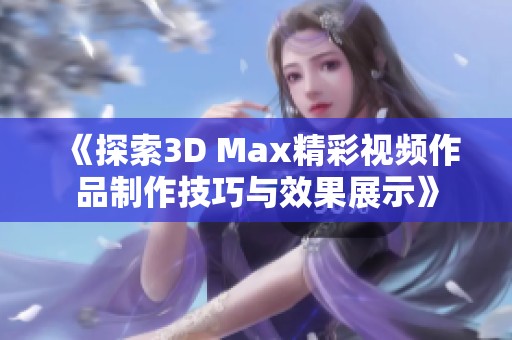 《探索3D Max精彩視頻作品制作技巧與效果展示》