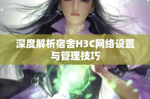 深度解析宿舍H3C網(wǎng)絡(luò)設(shè)置與管理技巧