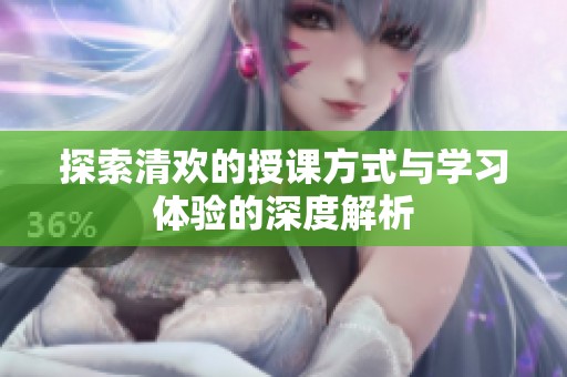 探索清歡的授課方式與學習體驗的深度解析