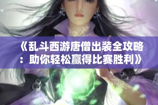 《亂斗西游唐僧出裝全攻略：助你輕松贏得比賽勝利》