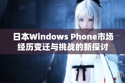 日本Windows Phone市場經歷變遷與挑戰的新探討