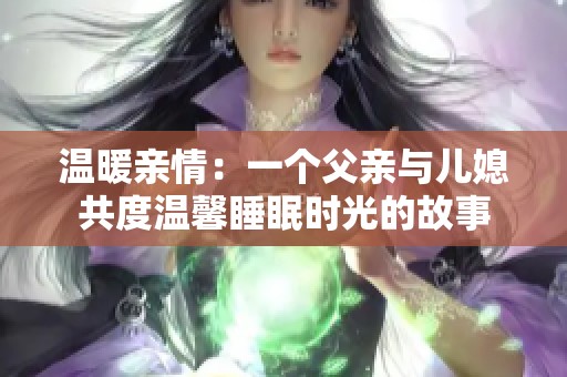溫暖親情：一個(gè)父親與兒媳共度溫馨睡眠時(shí)光的故事