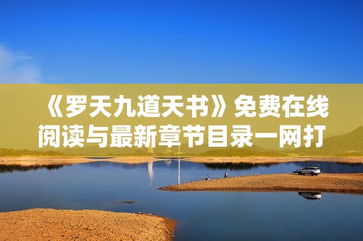 《羅天九道天書》免費在線閱讀與最新章節目錄一網打盡