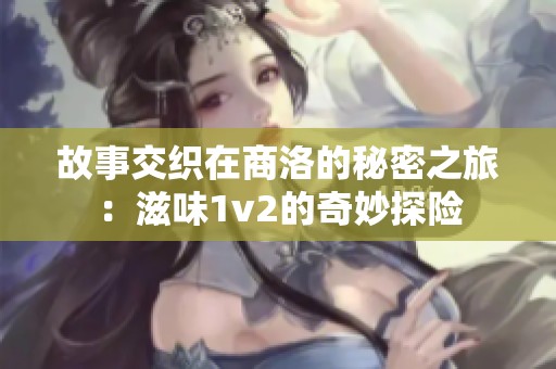 故事交織在商洛的秘密之旅：滋味1v2的奇妙探險