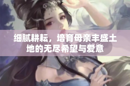 細(xì)膩耕耘，培育母親豐盛土地的無(wú)盡希望與愛(ài)意