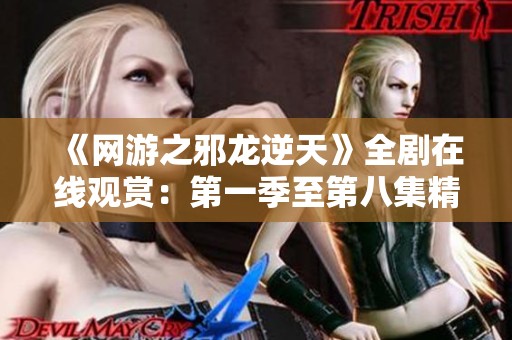 《網游之邪龍逆天》全劇在線觀賞：第一季至第八集精彩回顧