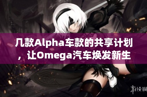 幾款Alpha車款的共享計劃，讓Omega汽車煥發新生機