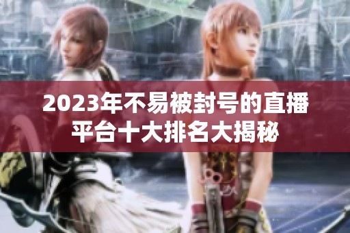 2023年不易被封號的直播平臺十大排名大揭秘