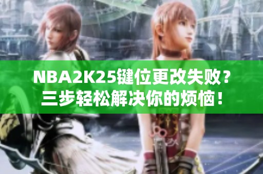NBA2K25鍵位更改失敗？三步輕松解決你的煩惱！