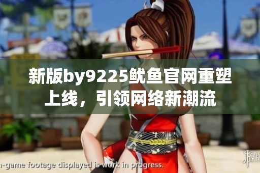 新版by9225魷魚官網重塑上線，引領網絡新潮流