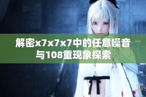 解密x7x7x7中的任意噪音與108重現(xiàn)象探索