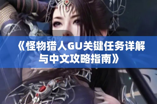 《怪物獵人GU關鍵任務詳解與中文攻略指南》