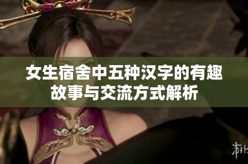 女生宿舍中五種漢字的有趣故事與交流方式解析