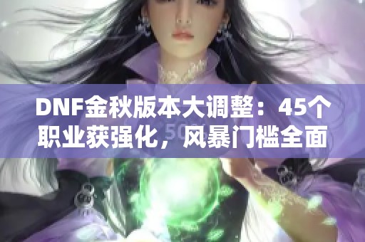 DNF金秋版本大調整：45個職業獲強化，風暴門檻全面升級