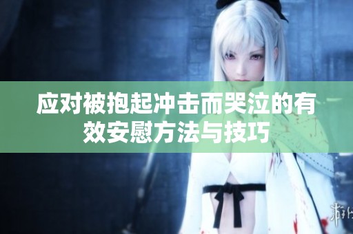 應對被抱起沖擊而哭泣的有效安慰方法與技巧