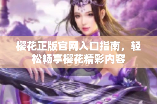 櫻花正版官網入口指南，輕松暢享櫻花精彩內容