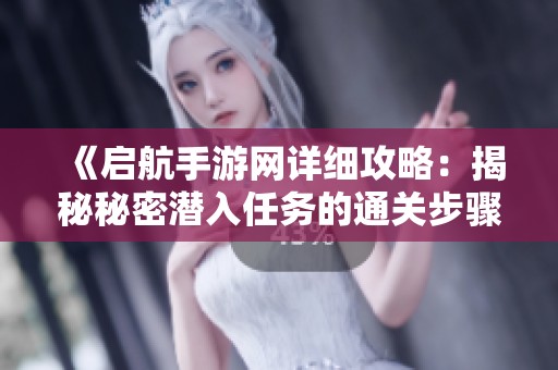 《啟航手游網(wǎng)詳細(xì)攻略：揭秘秘密潛入任務(wù)的通關(guān)步驟》