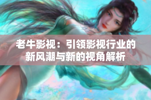 老牛影視：引領影視行業的新風潮與新的視角解析
