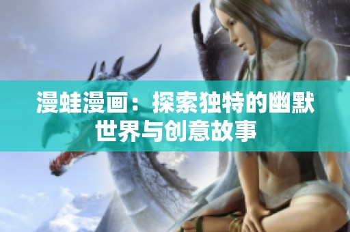 漫蛙漫畫：探索獨特的幽默世界與創意故事