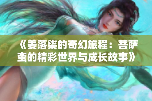 《姜落柒的奇幻旅程：菩薩蠻的精彩世界與成長故事》