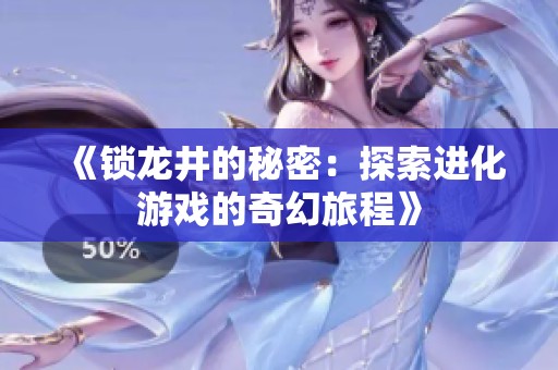 《鎖龍井的秘密：探索進化游戲的奇幻旅程》