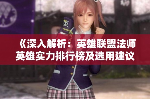 《深入解析：英雄聯盟法師英雄實力排行榜及選用建議》