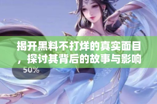 揭開黑料不打烊的真實面目，探討其背后的故事與影響