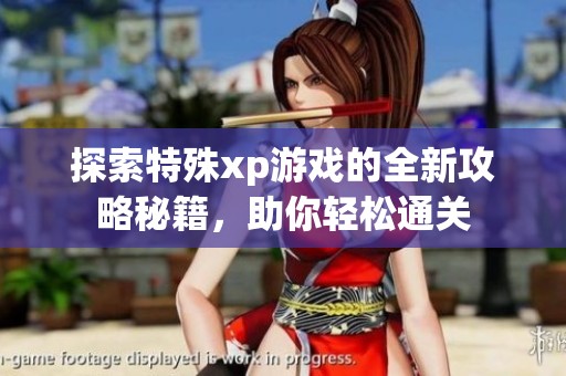 探索特殊xp游戲的全新攻略秘籍，助你輕松通關(guān)