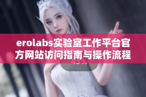 erolabs實驗室工作平臺官方網站訪問指南與操作流程解讀
