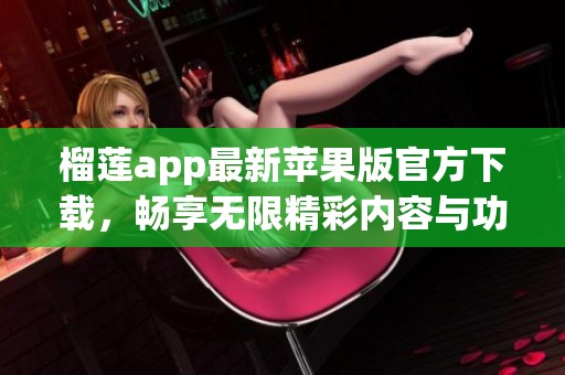 榴蓮app最新蘋果版官方下載，暢享無(wú)限精彩內(nèi)容與功能