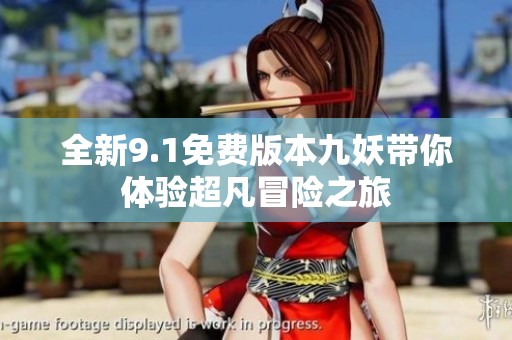 全新9.1免費(fèi)版本九妖帶你體驗(yàn)超凡冒險(xiǎn)之旅