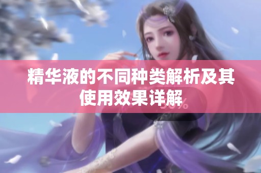 精華液的不同種類解析及其使用效果詳解
