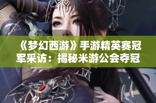 《夢幻西游》手游精英賽冠軍采訪：揭秘米游公會奪冠背后的故事