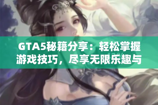 GTA5秘籍分享：輕松掌握游戲技巧，盡享無限樂趣與精彩冒險