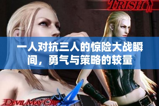 一人對抗三人的驚險大戰瞬間，勇氣與策略的較量