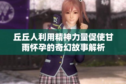 丘丘人利用精神力量促使甘雨懷孕的奇幻故事解析