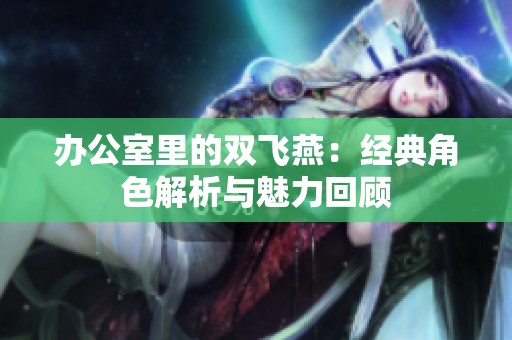 辦公室里的雙飛燕：經典角色解析與魅力回顧