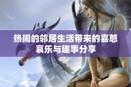 熱鬧的鄰居生活帶來的喜怒哀樂與趣事分享