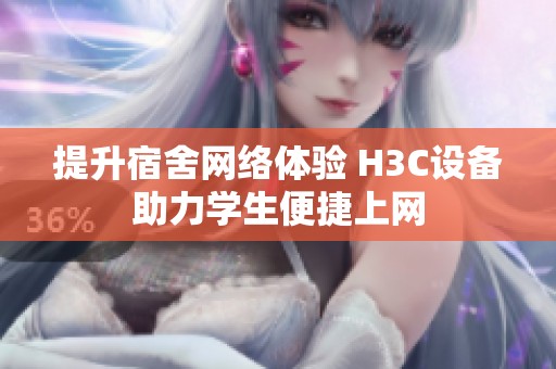 提升宿舍網絡體驗 H3C設備助力學生便捷上網
