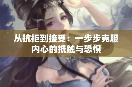 從抗拒到接受：一步步克服內心的抵觸與恐懼