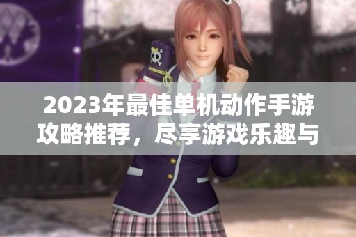 2023年最佳單機動作手游攻略推薦，盡享游戲樂趣與技巧分享