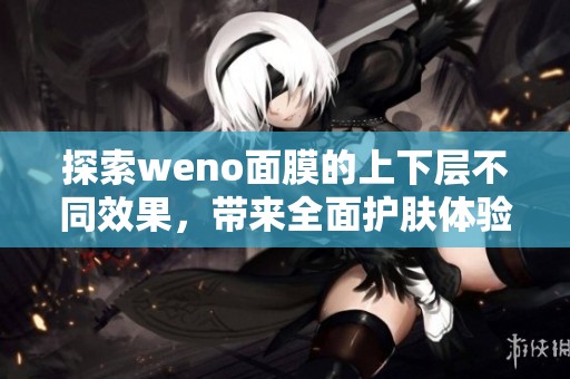 探索weno面膜的上下層不同效果，帶來全面護膚體驗