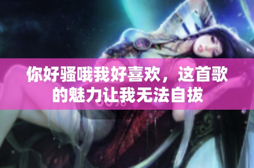 你好騷哦我好喜歡，這首歌的魅力讓我無法自拔