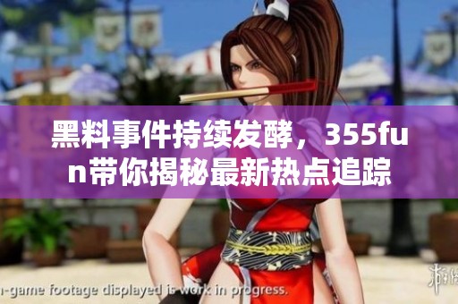 黑料事件持續發酵，355fun帶你揭秘最新熱點追蹤