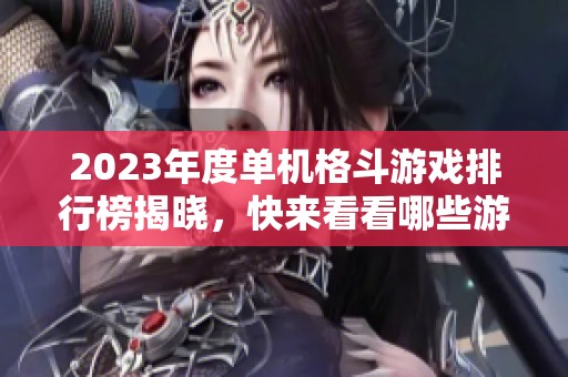 2023年度單機格斗游戲排行榜揭曉，快來看看哪些游戲最受歡迎！