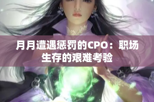 月月遭遇懲罰的CPO：職場(chǎng)生存的艱難考驗(yàn)