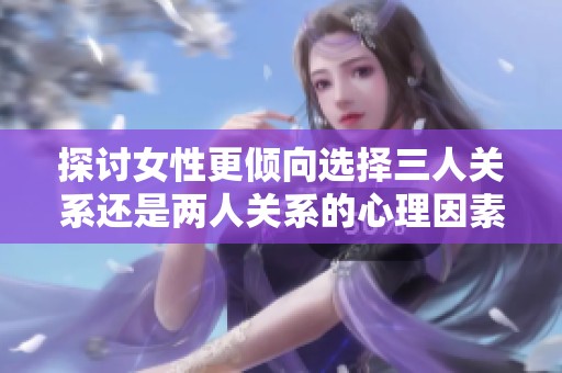 探討女性更傾向選擇三人關(guān)系還是兩人關(guān)系的心理因素