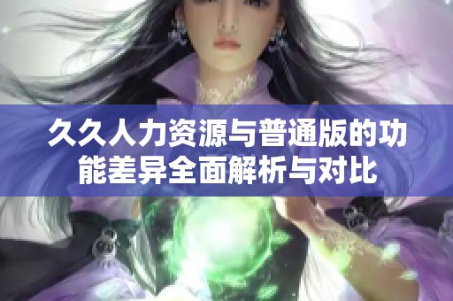 久久人力資源與普通版的功能差異全面解析與對比
