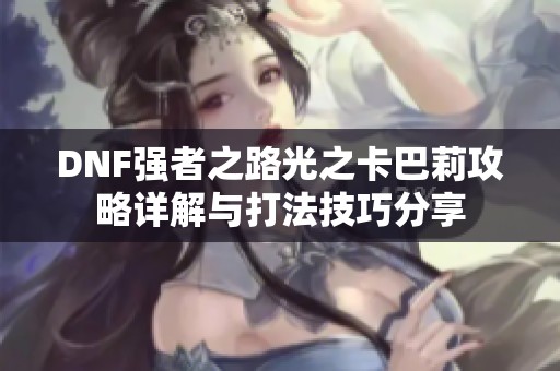 DNF強者之路光之卡巴莉攻略詳解與打法技巧分享